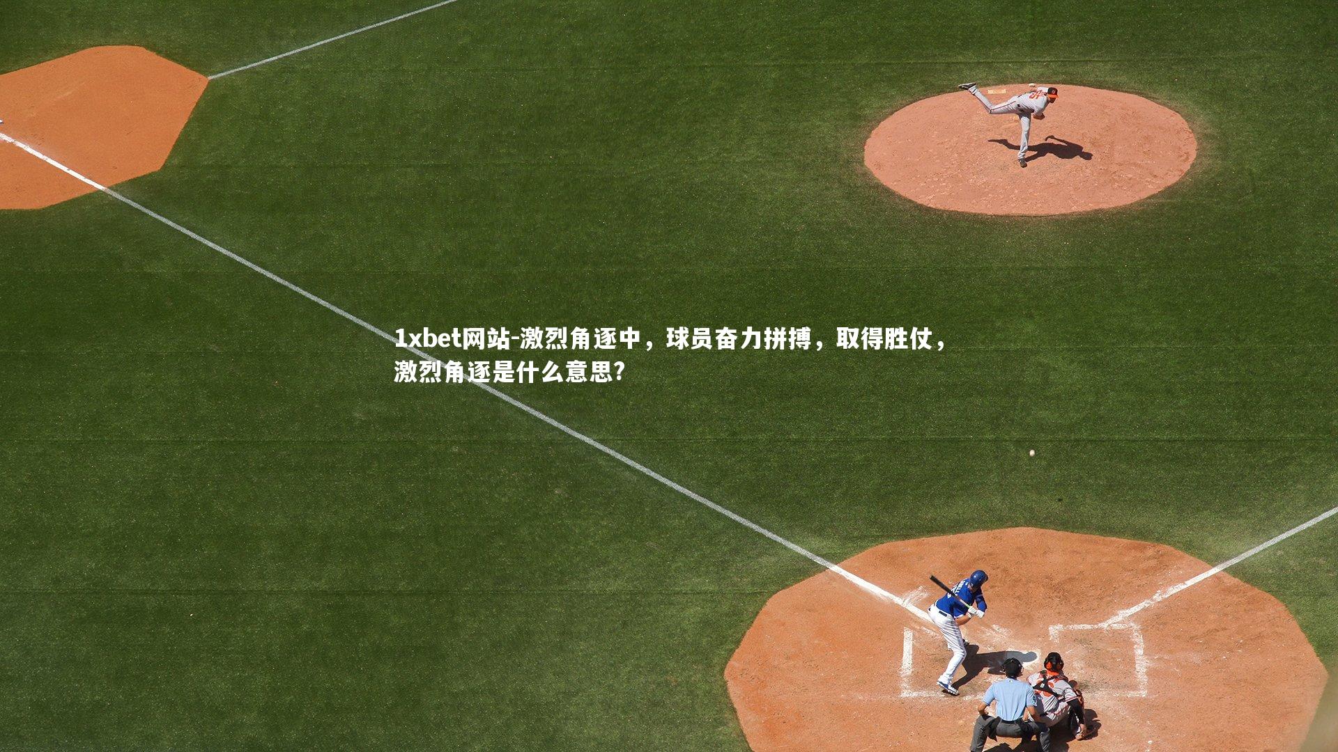 1xbet网站-激烈角逐中,球员奋力拼搏,取得胜仗,激烈角逐是什么意思?