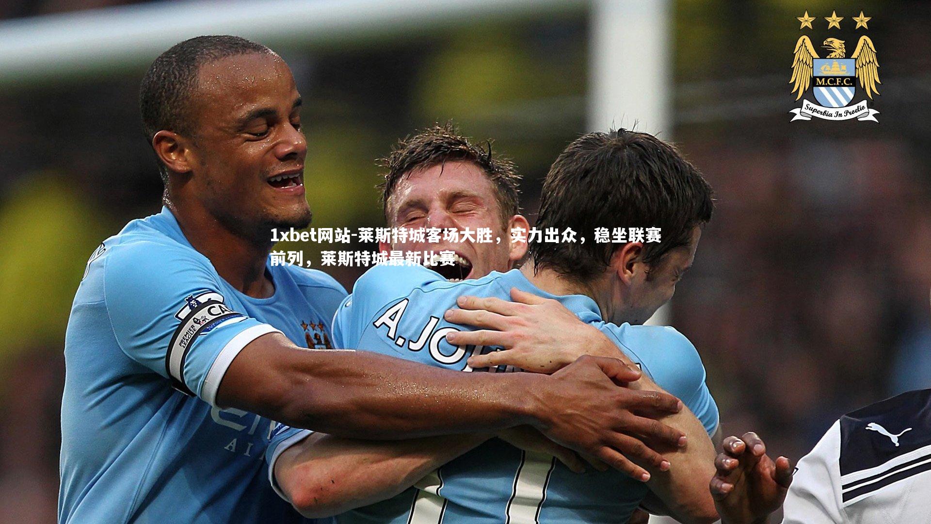 1xbet网站-莱斯特城客场大胜,实力出众,稳坐联赛前列,莱斯特城最新比赛
