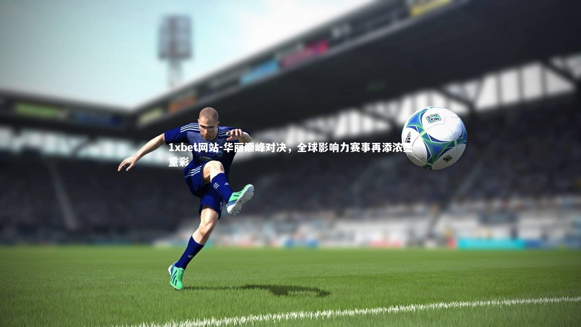 华丽巅峰对决，全球影响力赛事再添浓墨重彩