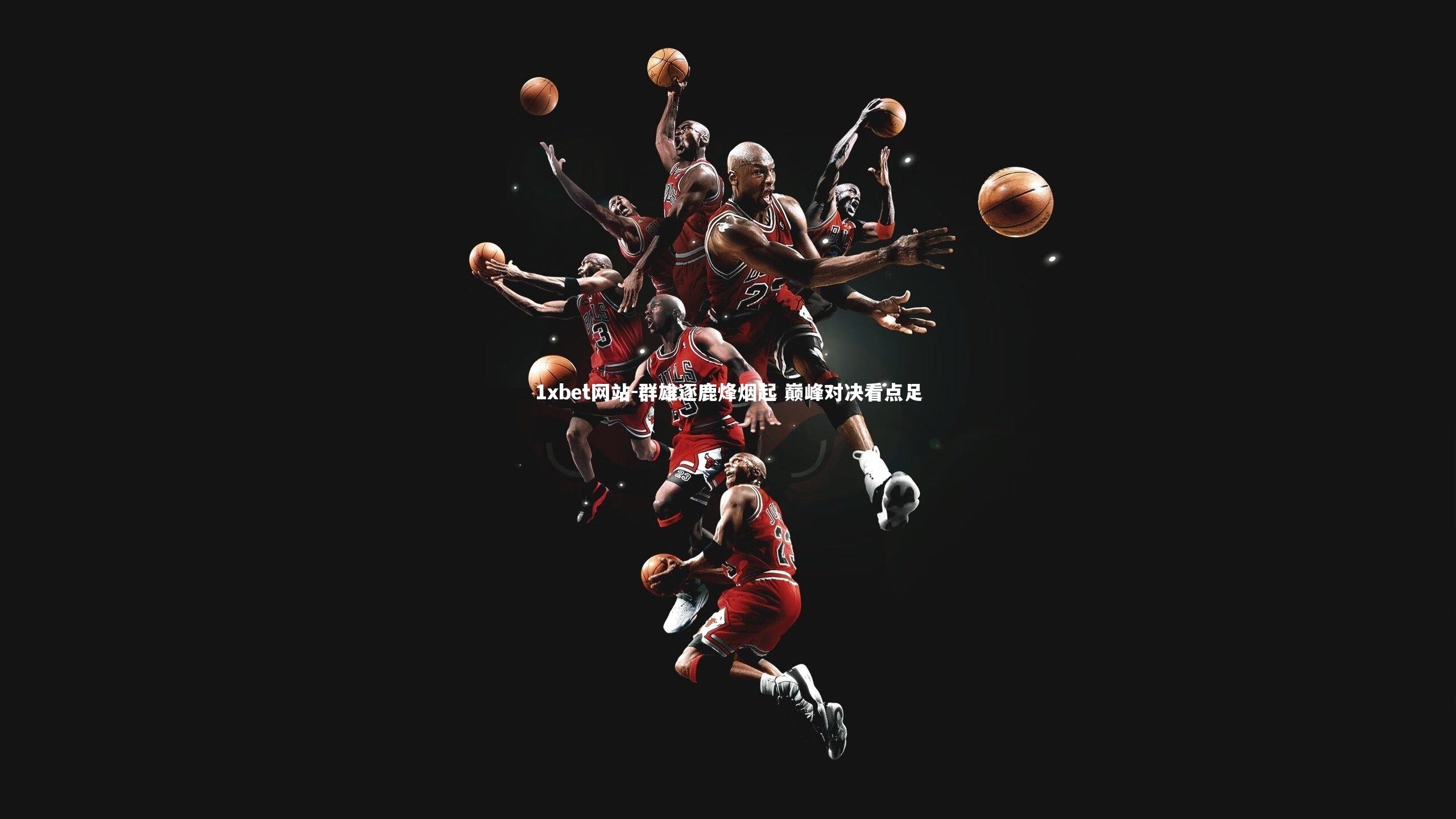 群雄逐鹿烽烟起 巅峰对决看点足