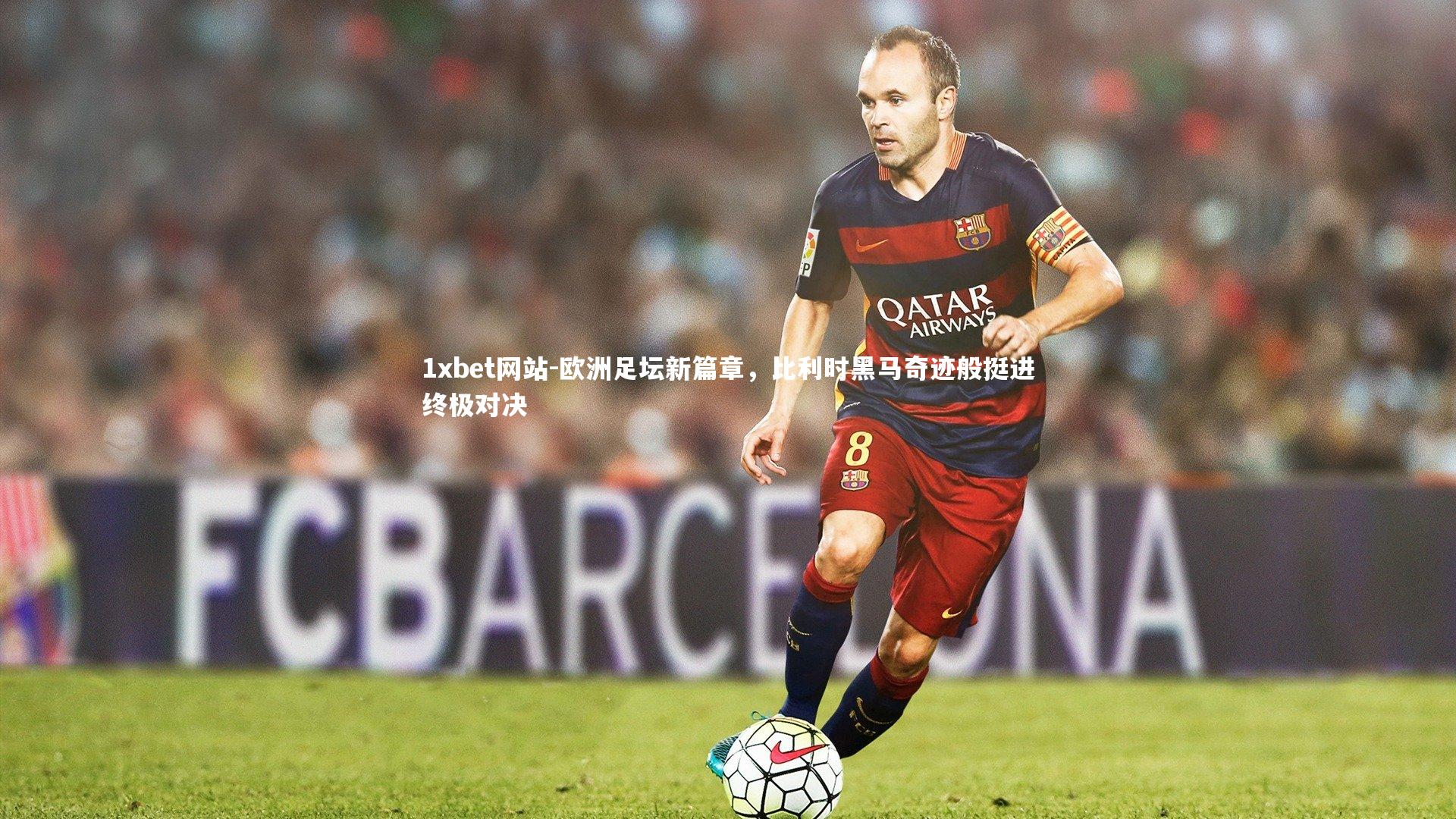 欧洲足坛新篇章，比利时黑马奇迹般挺进终极对决