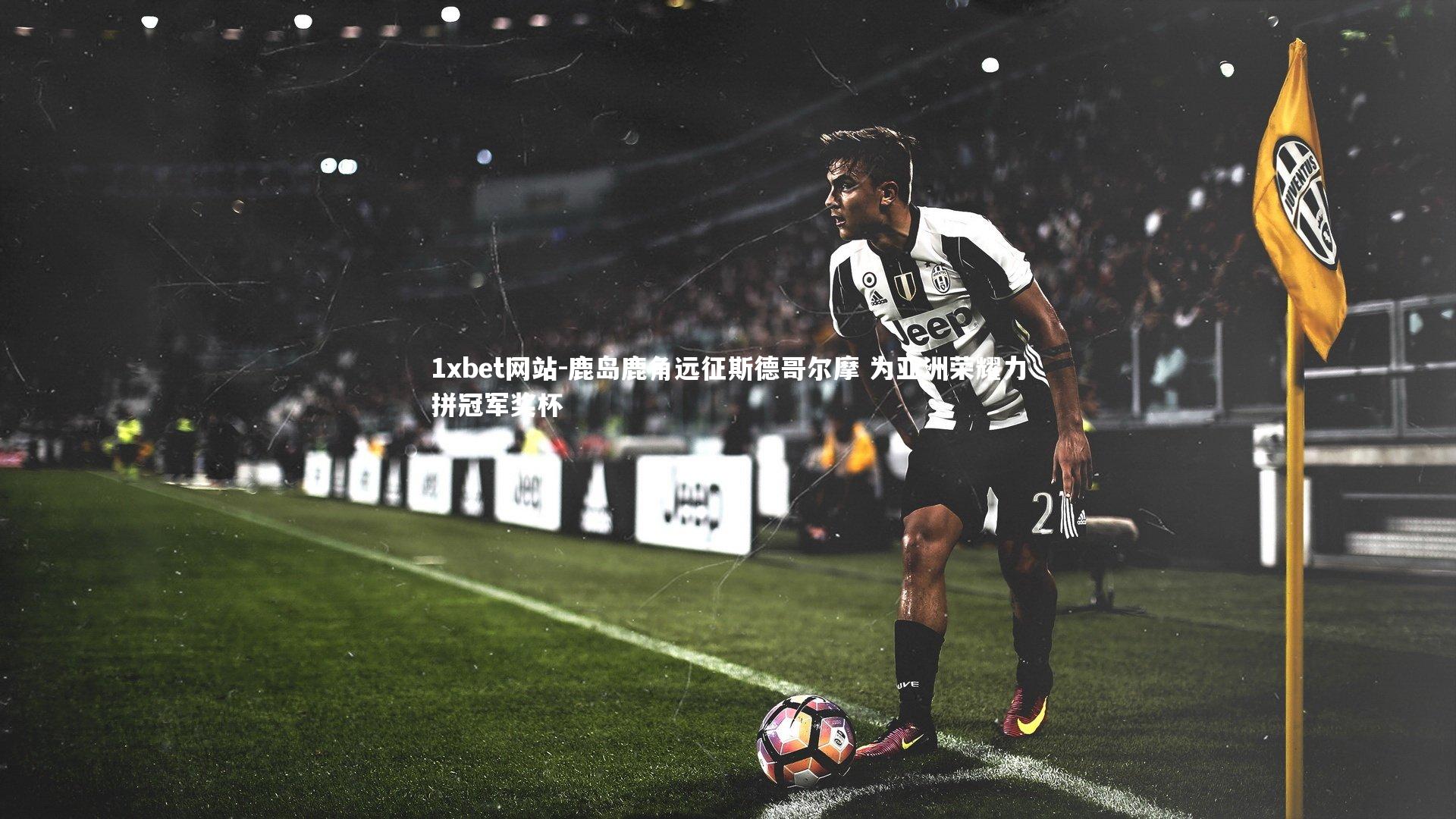 鹿岛鹿角远征斯德哥尔摩 为亚洲荣耀力拼冠军奖杯