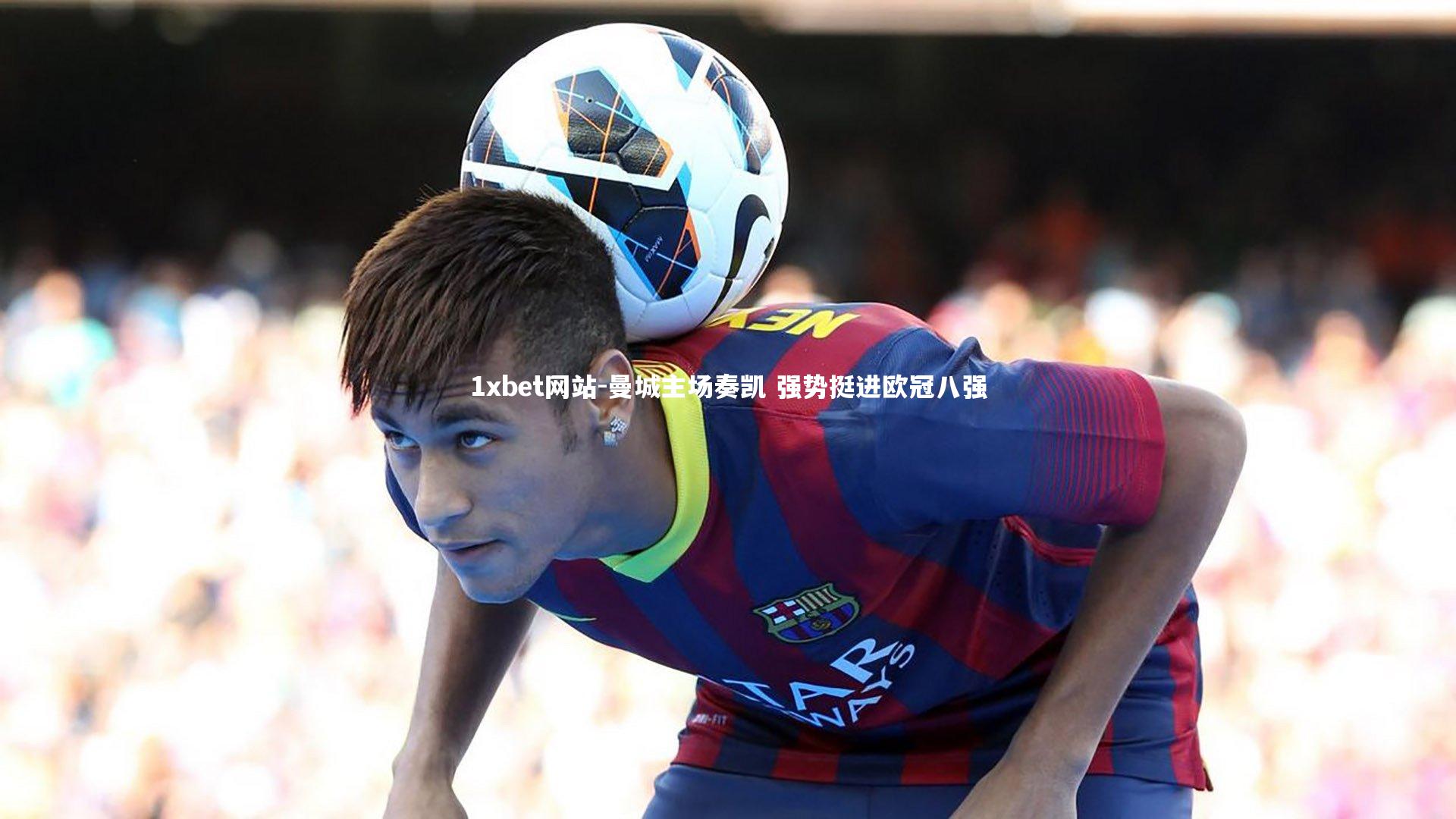 1xbet网站-曼城主场奏凯 强势挺进欧冠八强