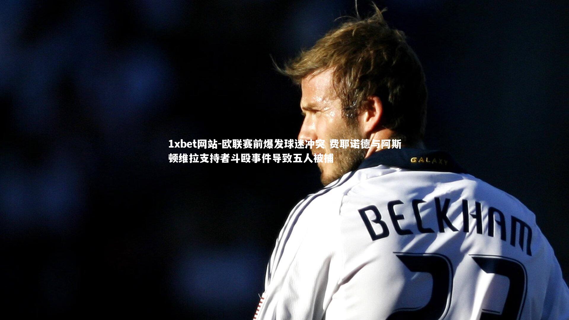 1xbet网站-欧联赛前爆发球迷冲突 费耶诺德与阿斯顿维拉支持者斗殴事件导致五人被捕