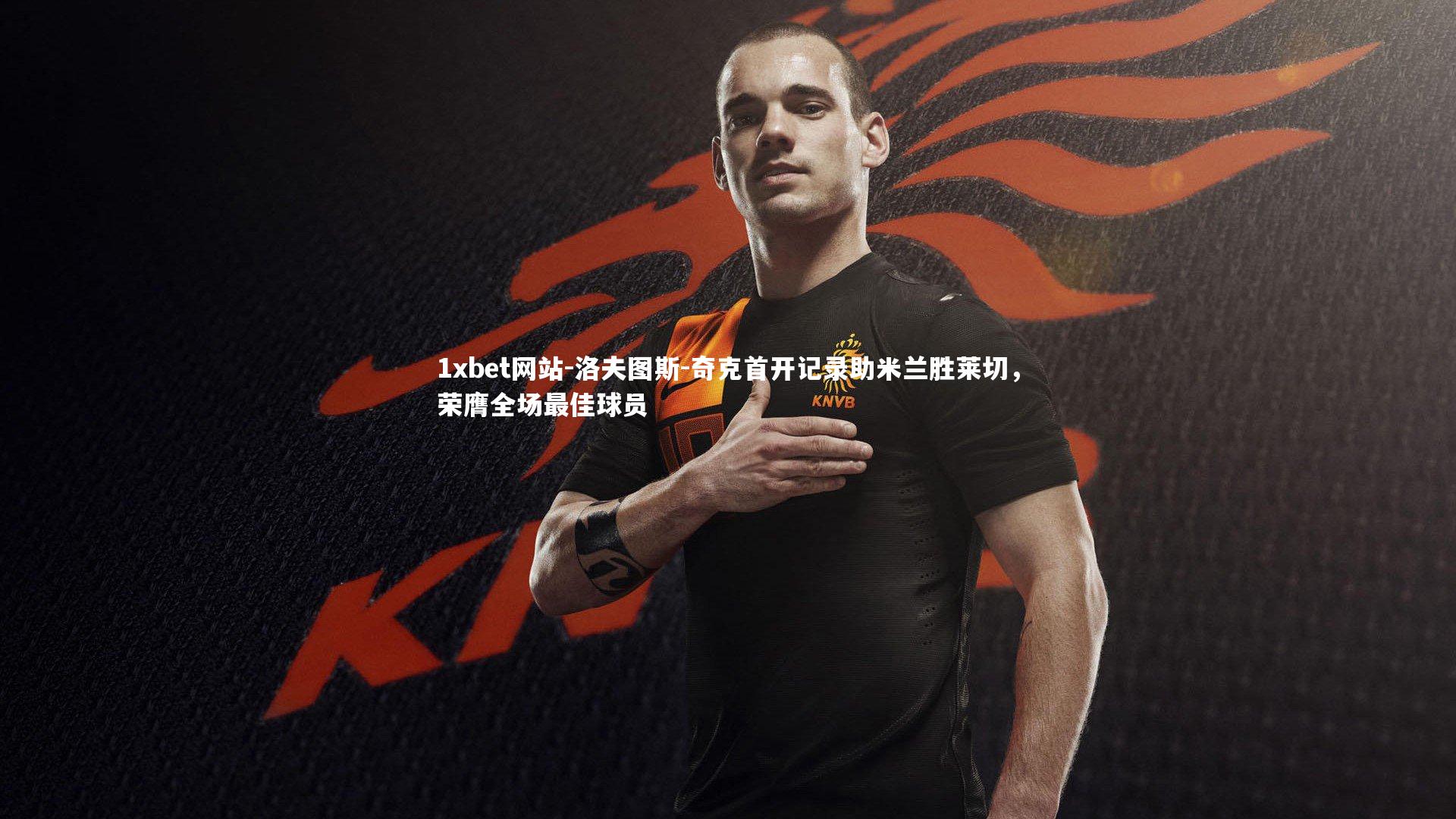 1xbet网站-洛夫图斯-奇克首开记录助米兰胜莱切，荣膺全场最佳球员